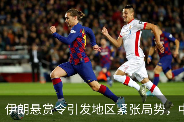伊朗悬赏令引发地区紧张局势，中国积极布局中东
