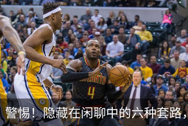 警惕！隐藏在闲聊中的六种套路，诚实人需谨慎应对